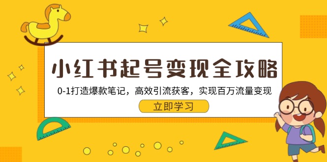 小红书起号变现全攻略：0-1打造爆款笔记，高效引流获客，实现百万流量变现