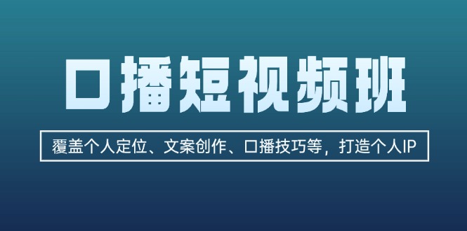 口播短视频班：覆盖个人定位、文案创作、口播技巧等，打造个人IP